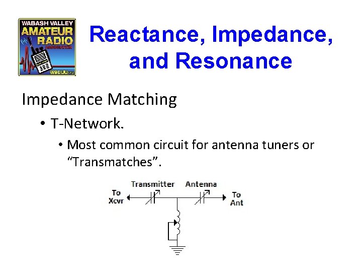 Reactance, Impedance, and Resonance Impedance Matching • T-Network. • Most common circuit for antenna