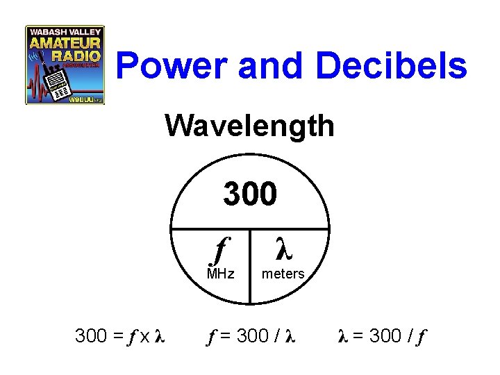 Power and Decibels Wavelength 300 f MHz 300 = f x λ λ meters