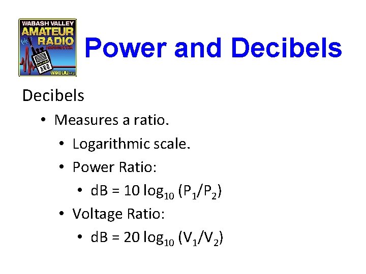Power and Decibels • Measures a ratio. • Logarithmic scale. • Power Ratio: •
