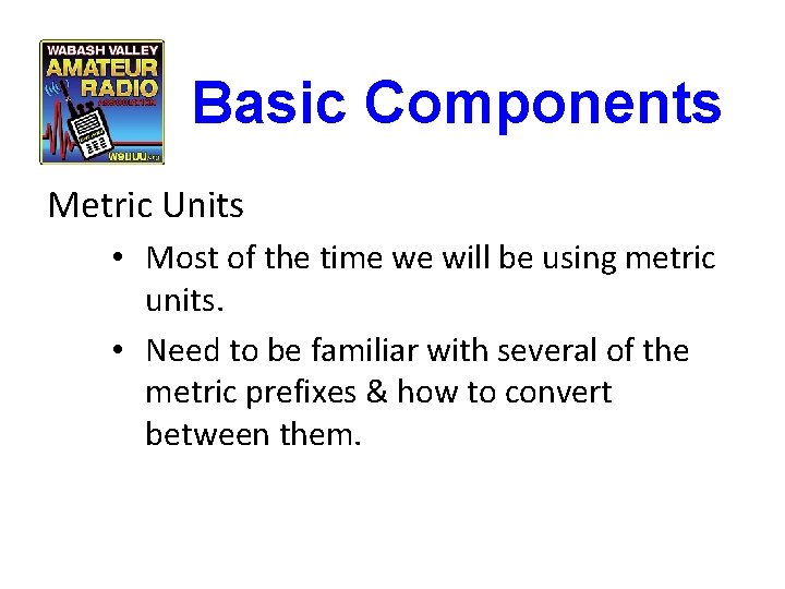 Basic Components Metric Units • Most of the time we will be using metric