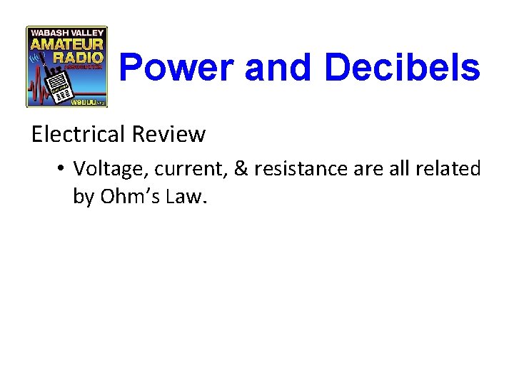 Power and Decibels Electrical Review • Voltage, current, & resistance are all related by