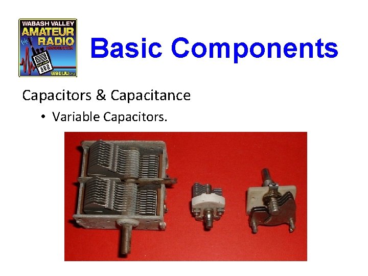 Basic Components Capacitors & Capacitance • Variable Capacitors. 