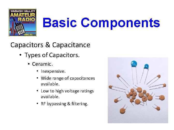 Basic Components Capacitors & Capacitance • Types of Capacitors. • Ceramic. • Inexpensive. •