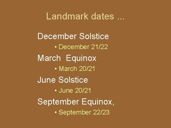 Landmark dates. . . December Solstice • December 21/22 March Equinox • March 20/21