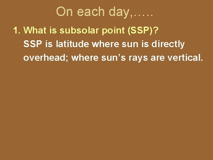 On each day, …. . 1. What is subsolar point (SSP)? SSP is latitude