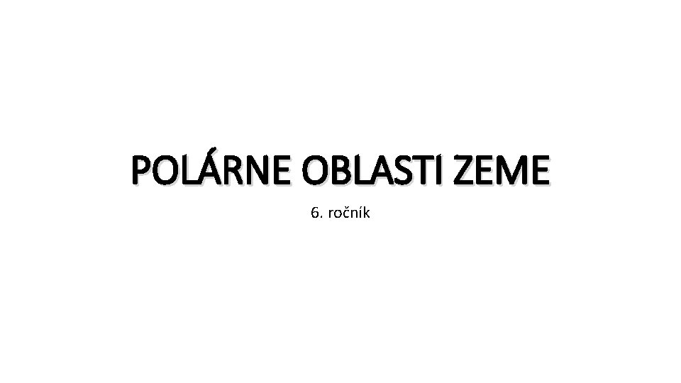 POLÁRNE OBLASTI ZEME 6. ročník 