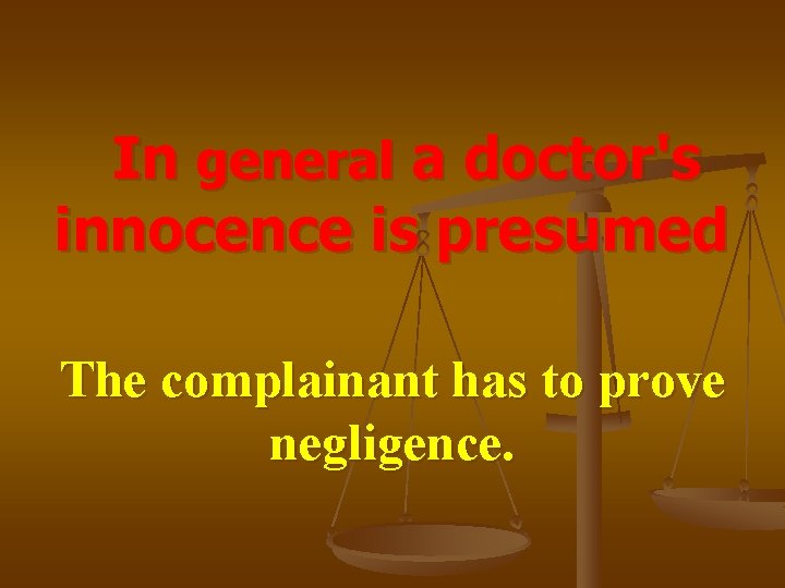 In general a doctor's innocence is presumed The complainant has to prove negligence. 