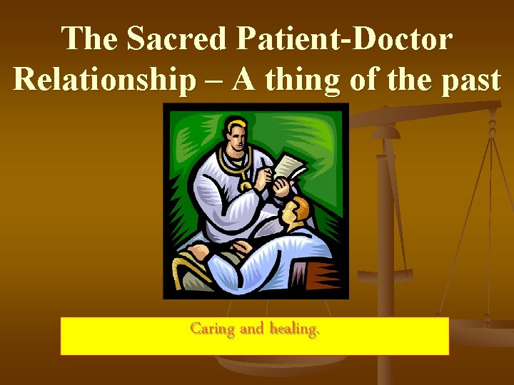 The Sacred Patient-Doctor Relationship – A thing of the past Caring and healing. 