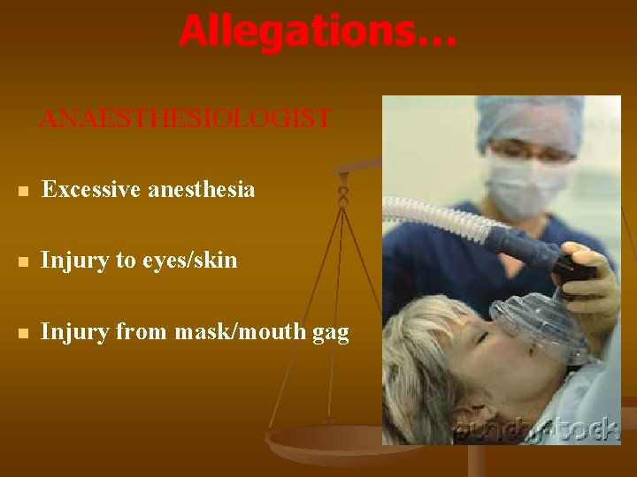 Allegations… ANAESTHESIOLOGIST n Excessive anesthesia n Injury to eyes/skin n Injury from mask/mouth gag