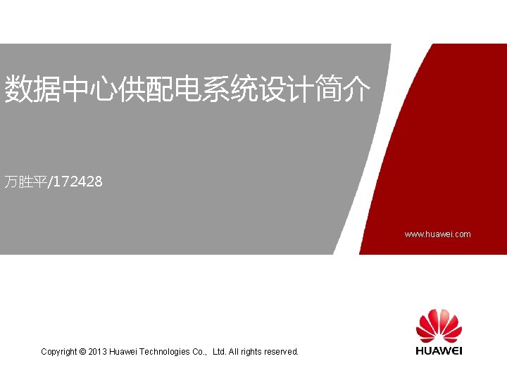 数据中心供配电系统设计简介 万胜平/172428 www. huawei. com Copyright © 2013 Huawei Technologies Co. ， Ltd. All