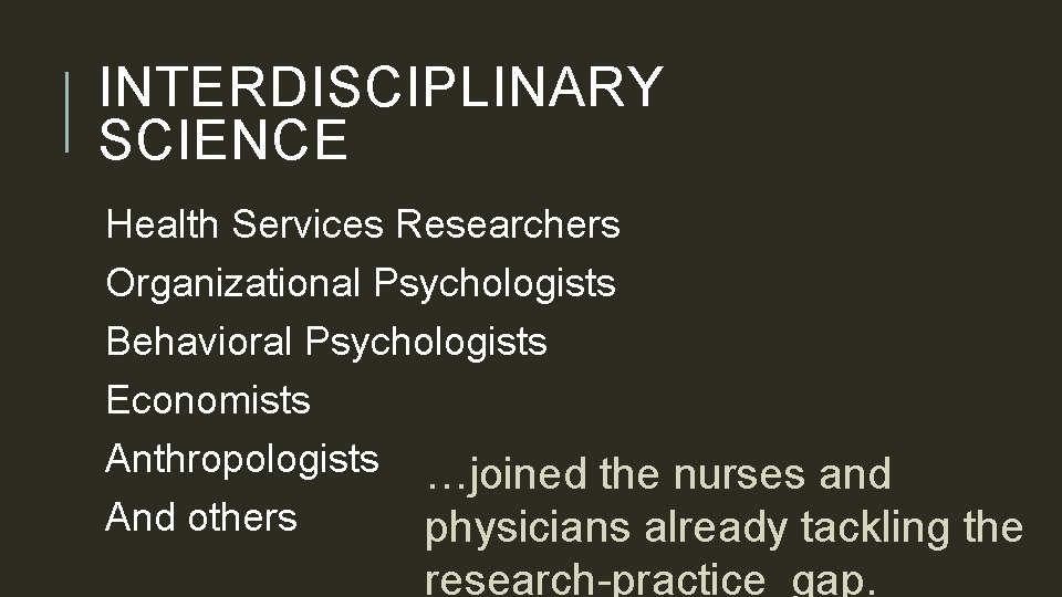 INTERDISCIPLINARY SCIENCE Health Services Researchers Organizational Psychologists Behavioral Psychologists Economists Anthropologists …joined the nurses