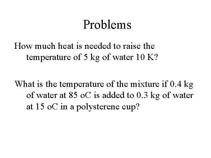 Problems How much heat is needed to raise the temperature of 5 kg of