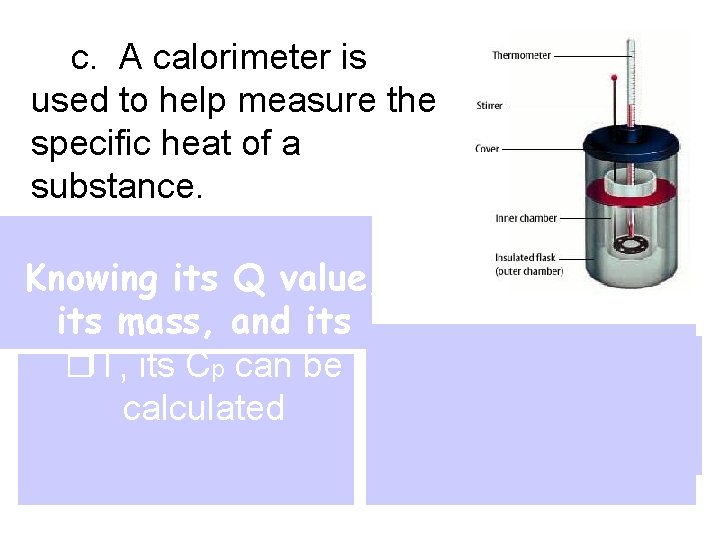 c. A calorimeter is used to help measure the specific heat of a substance.
