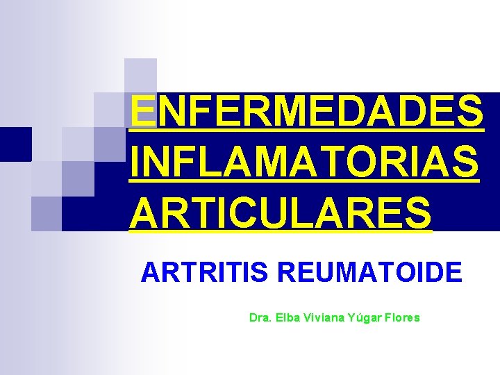 ENFERMEDADES INFLAMATORIAS ARTICULARES ARTRITIS REUMATOIDE Dra. Elba Viviana Yúgar Flores 