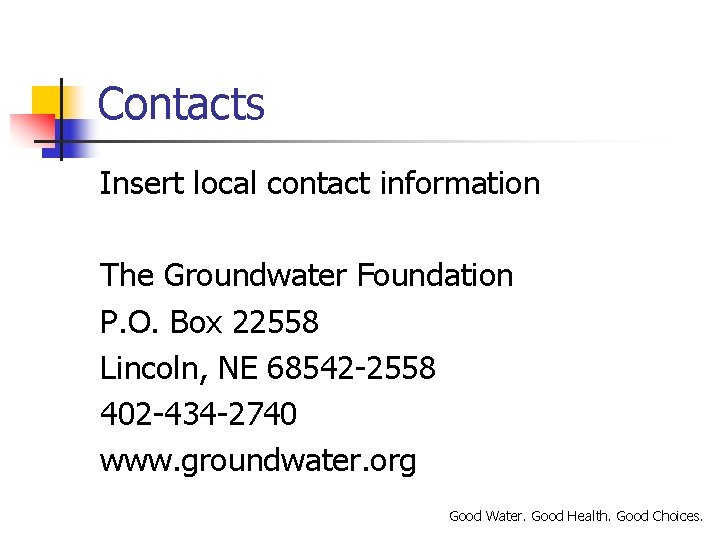 Contacts Insert local contact information The Groundwater Foundation P. O. Box 22558 Lincoln, NE