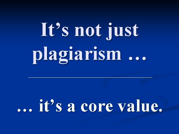 It’s not just plagiarism … … it’s a core value. 