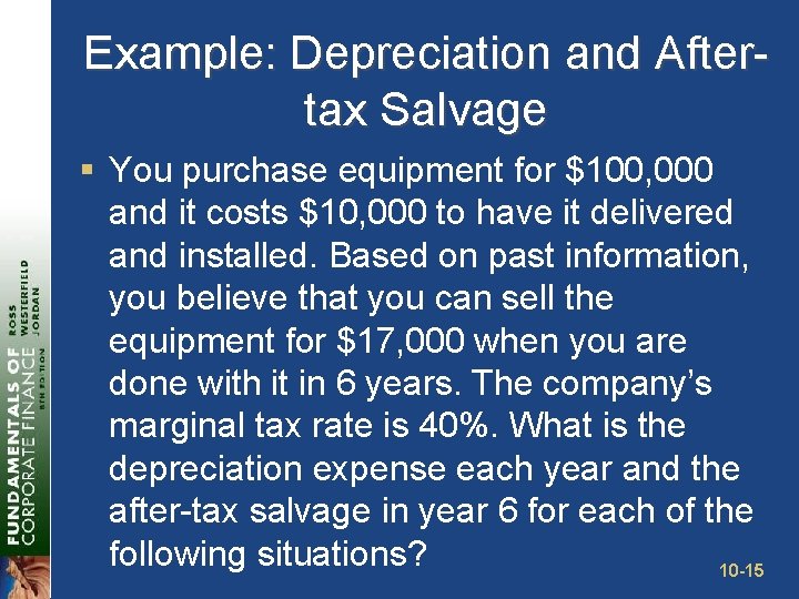 Example: Depreciation and Aftertax Salvage § You purchase equipment for $100, 000 and it