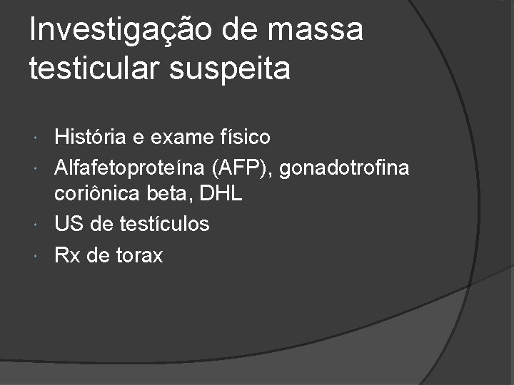 Investigação de massa testicular suspeita História e exame físico Alfafetoproteína (AFP), gonadotrofina coriônica beta,