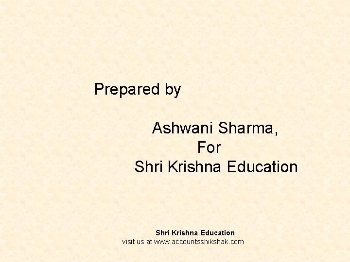 Prepared by Ashwani Sharma, For Shri Krishna Education visit us at www. accountsshikshak. com
