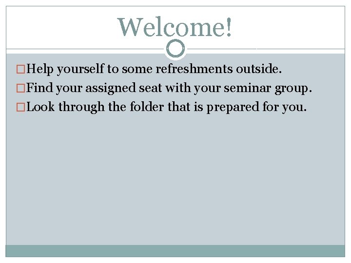 Welcome! �Help yourself to some refreshments outside. �Find your assigned seat with your seminar