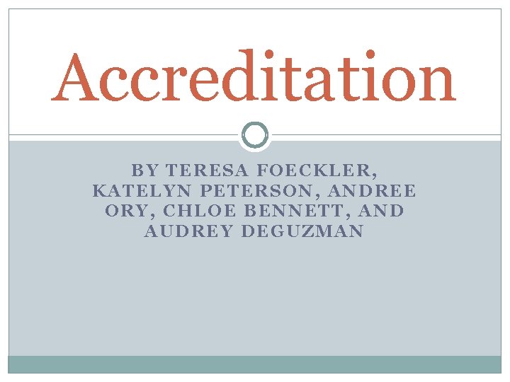 Accreditation BY TERESA FOECKLER, KATELYN PETERSON, ANDREE ORY, CHLOE BENNETT, AND AUDREY DEGUZMAN 