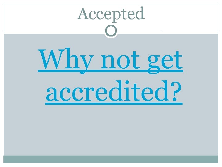 Accepted Why not get accredited? 