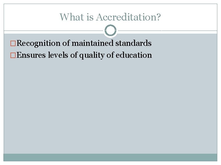 What is Accreditation? �Recognition of maintained standards �Ensures levels of quality of education 