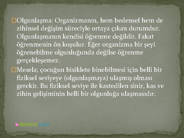 �Olgunlaşma: Organizmanın, hem bedensel hem de zihinsel değişim süreciyle ortaya çıkan durumdur. Olgunlaşmanın kendisi