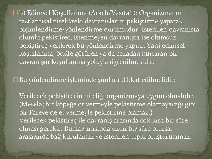 � b) Edimsel Koşullanma (Araçlı/Vasıtalı): Organizmanın rastlantısal nitelikteki davranışlarını pekiştirme yaparak biçimlendirme/yönlendirme durumudur. İstenilen