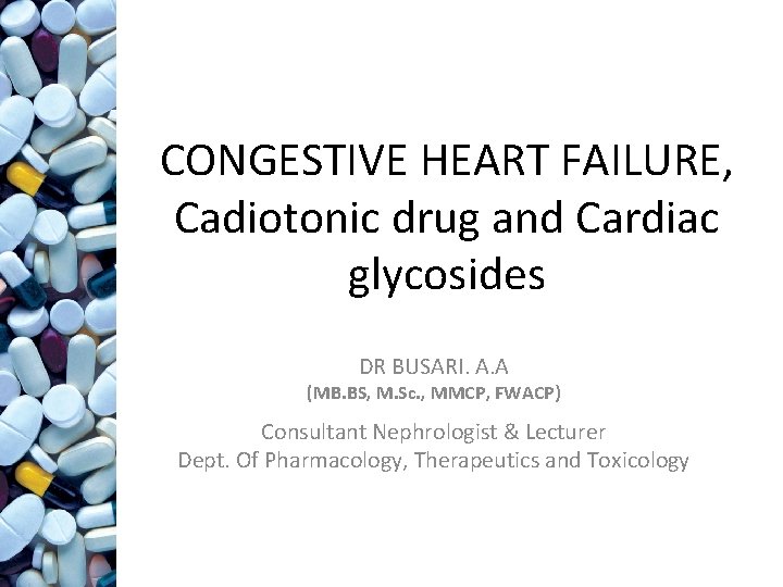 CONGESTIVE HEART FAILURE, Cadiotonic drug and Cardiac glycosides DR BUSARI. A. A (MB. BS,