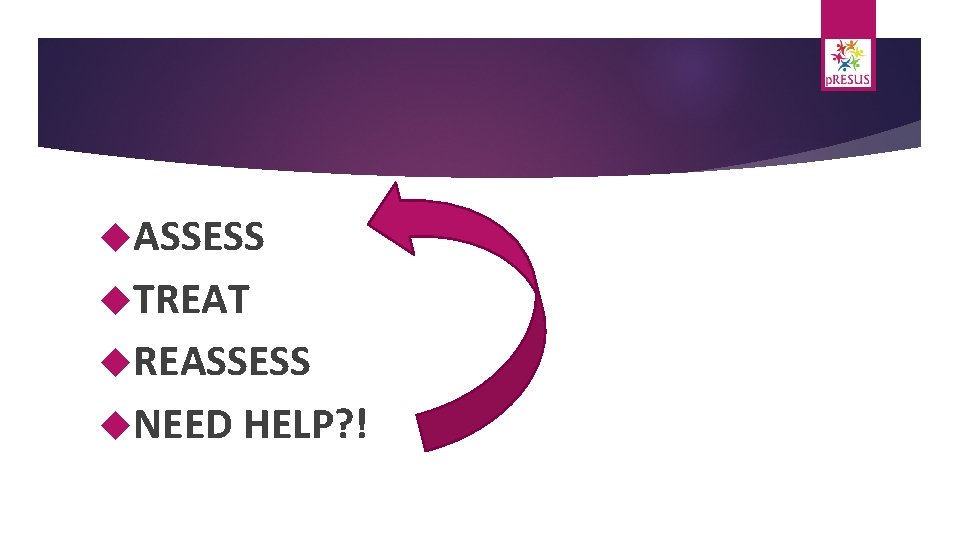  ASSESS TREAT REASSESS NEED HELP? ! 