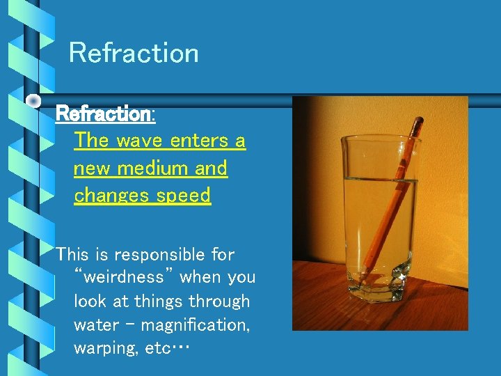 Refraction: The wave enters a new medium and changes speed This is responsible for