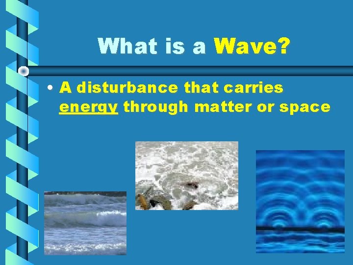 What is a Wave? • A disturbance that carries energy through matter or space