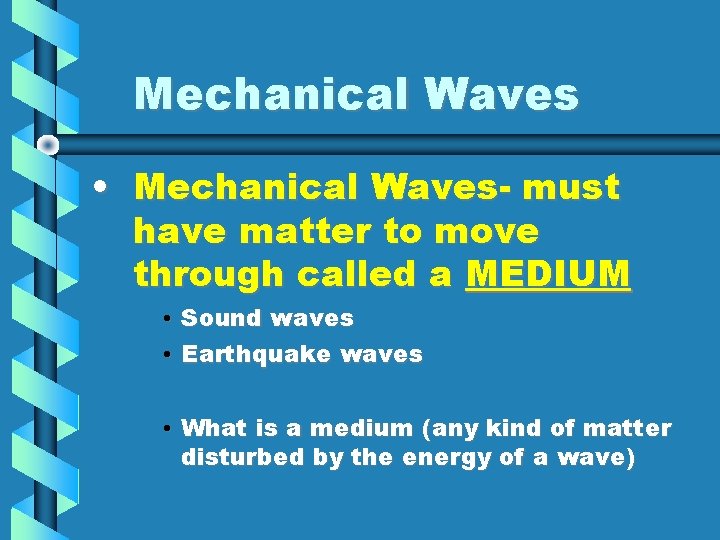 Mechanical Waves • Mechanical Waves- must have matter to move through called a MEDIUM