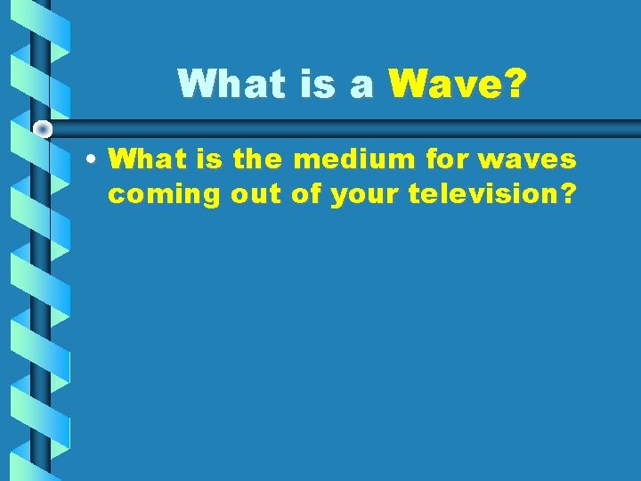 What is a Wave? • What is the medium for waves coming out of