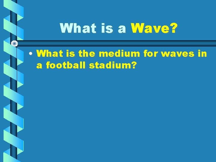 What is a Wave? • What is the medium for waves in a football