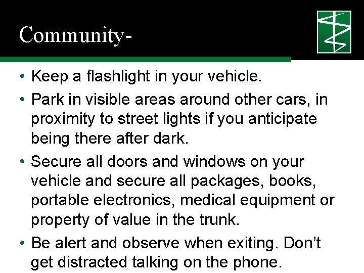 Community • Keep a flashlight in your vehicle. • Park in visible areas around