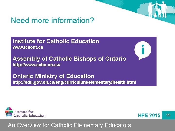 Need more information? Institute for Catholic Education www. iceont. ca Assembly of Catholic Bishops