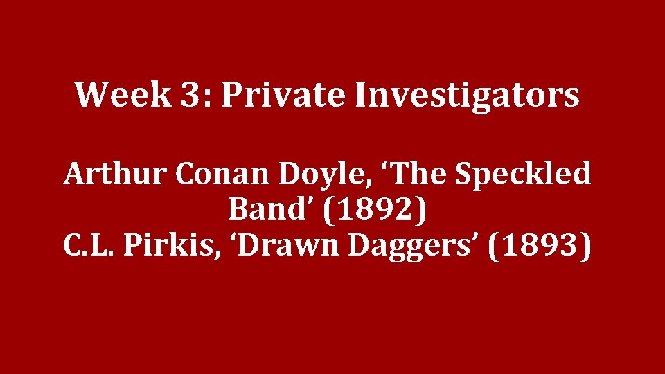 Week 3: Private Investigators Arthur Conan Doyle, ‘The Speckled Band’ (1892) C. L. Pirkis,