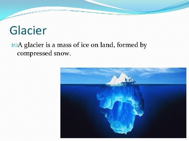 Glacier A glacier is a mass of ice on land, formed by compressed snow.