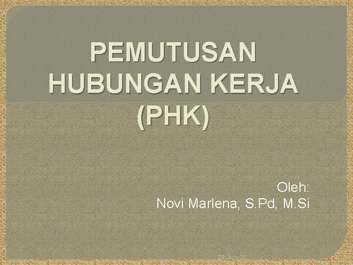 PEMUTUSAN HUBUNGAN KERJA (PHK) Oleh: Novi Marlena, S. Pd, M. Si 04 -Jun-21 