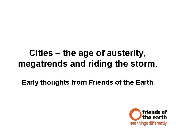 Cities – the age of austerity, megatrends and riding the storm. Early thoughts from