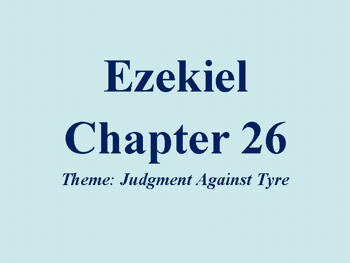 Ezekiel Chapter 26 Theme: Judgment Against Tyre 