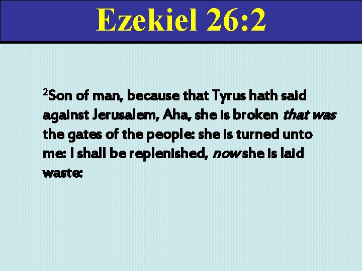 Ezekiel 26: 2 2 Son of man, because that Tyrus hath said against Jerusalem,