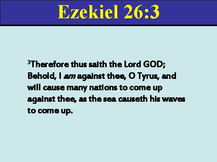 Ezekiel 26: 3 3 Therefore thus saith the Lord GOD; Behold, I am against