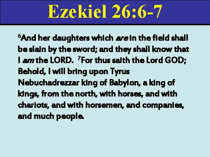 Ezekiel 26: 6 -7 her daughters which are in the field shall be slain