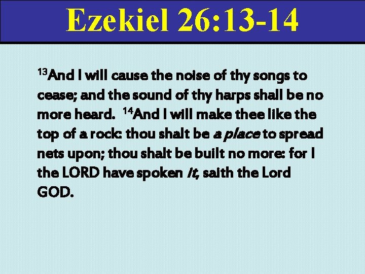 Ezekiel 26: 13 -14 13 And I will cause the noise of thy songs