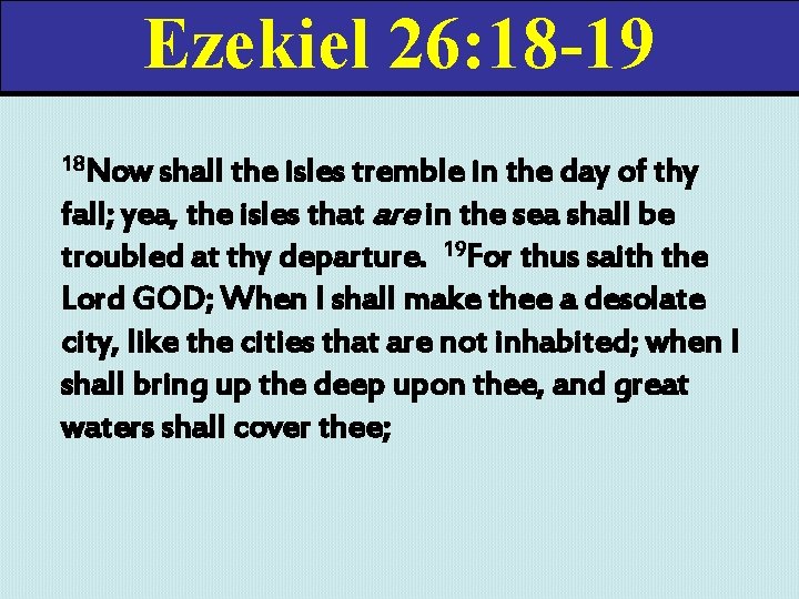 Ezekiel 26: 18 -19 18 Now shall the isles tremble in the day of