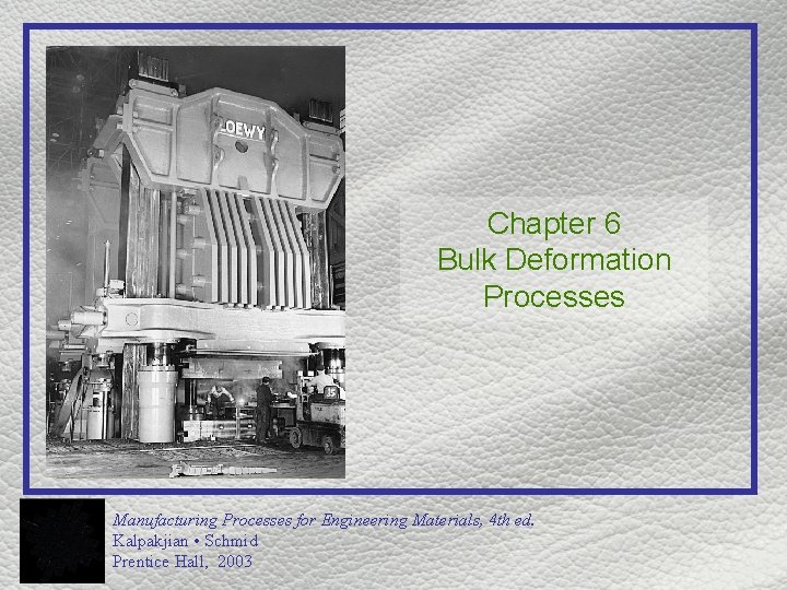 Chapter 6 Bulk Deformation Processes Manufacturing Processes for Engineering Materials, 4 th ed. Kalpakjian