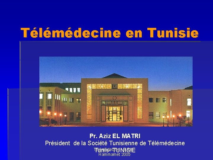 Télémédecine en Tunisie Pr. Aziz EL MATRI Président de la Société Tunisienne de Télémédecine